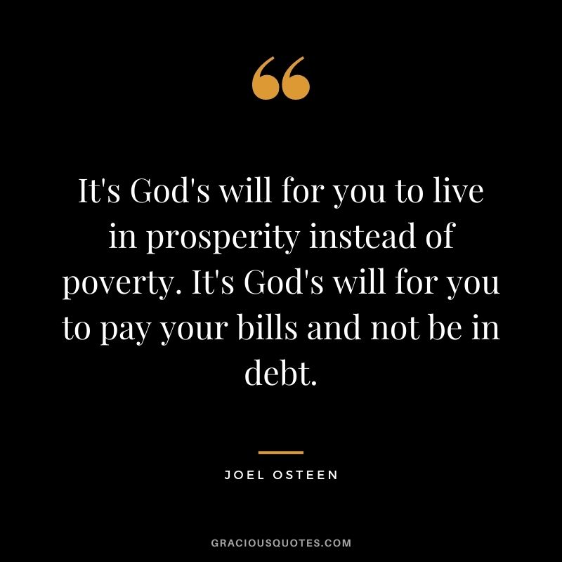 It's God's will for you to live in prosperity instead of poverty. It's God's will for you to pay your bills and not be in debt.