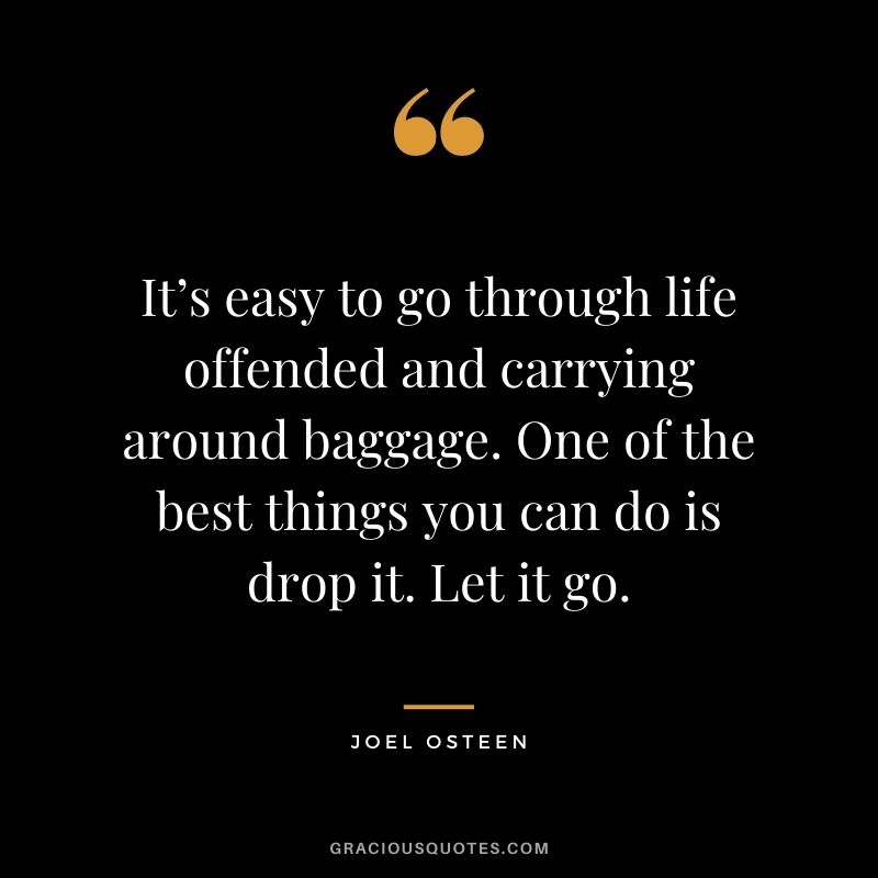 It’s easy to go through life offended and carrying around baggage. One of the best things you can do is drop it. Let it go.