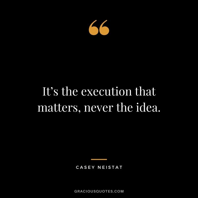 It’s the execution that matters, never the idea.