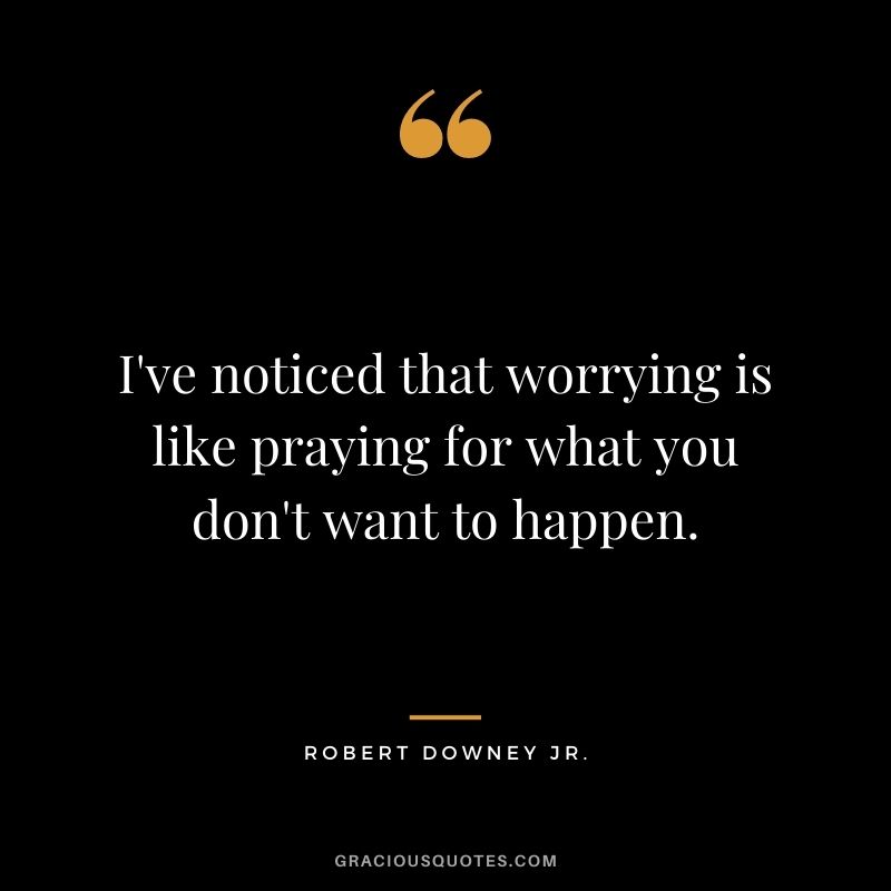 I've noticed that worrying is like praying for what you don't want to happen.
