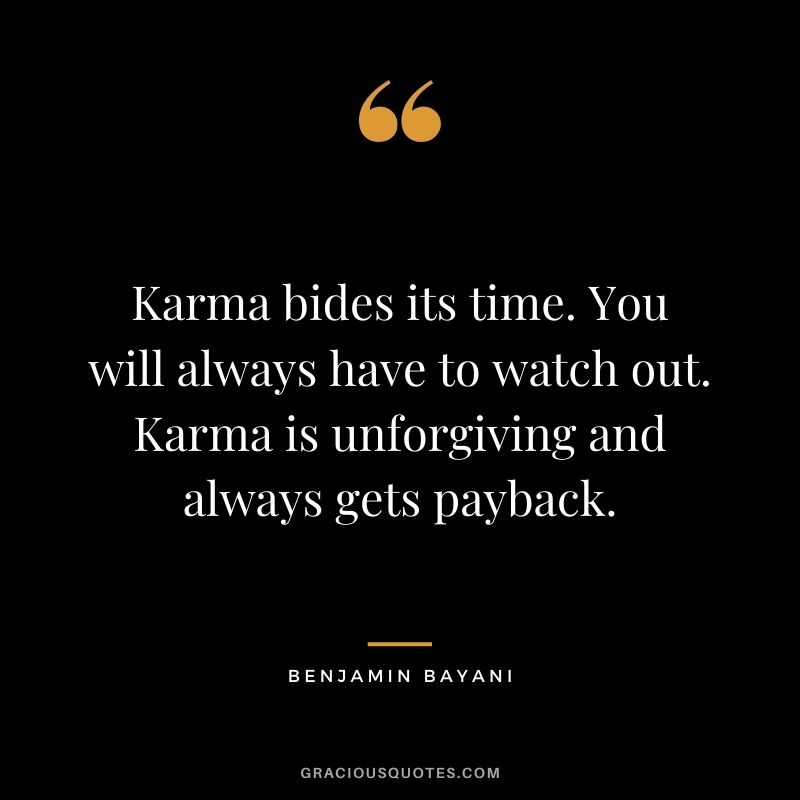 Karma bides its time. You will always have to watch out. Karma is unforgiving and always gets payback. - Benjamin Bayani