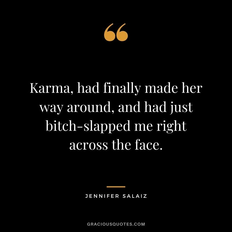 Karma, had finally made her way around, and had just bitch-slapped me right across the face. - Jennifer Salaiz