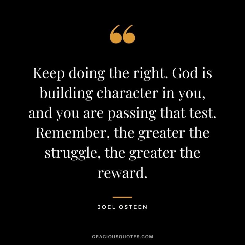 Keep doing the right. God is building character in you, and you are passing that test. Remember, the greater the struggle, the greater the reward.
