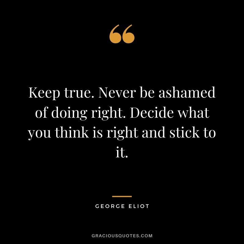Keep true. Never be ashamed of doing right. Decide what you think is right and stick to it.