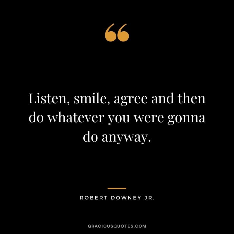 Listen, smile, agree and then do whatever you were gonna do anyway.