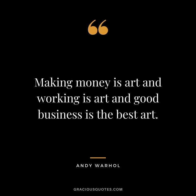 Making money is art and working is art and good business is the best art. - Andy Warhol