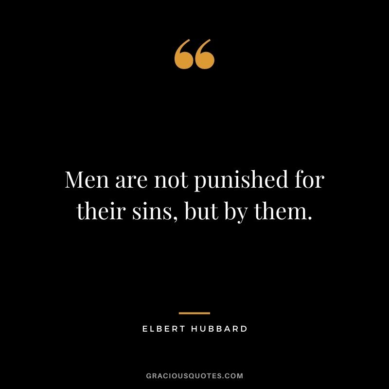 Men are not punished for their sins, but by them. - Elbert Hubbard