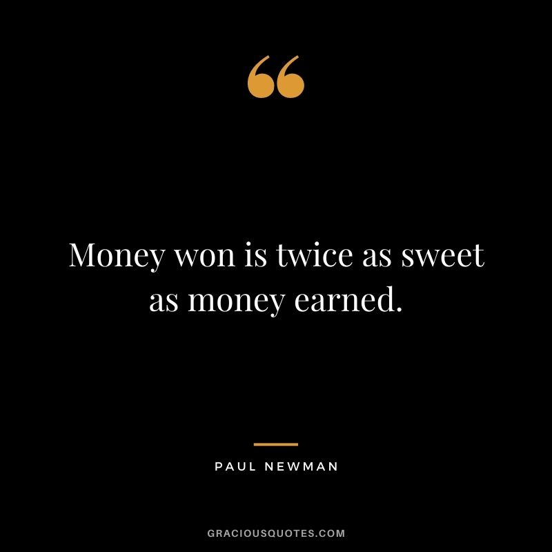 Money won is twice as sweet as money earned. — Paul Newman