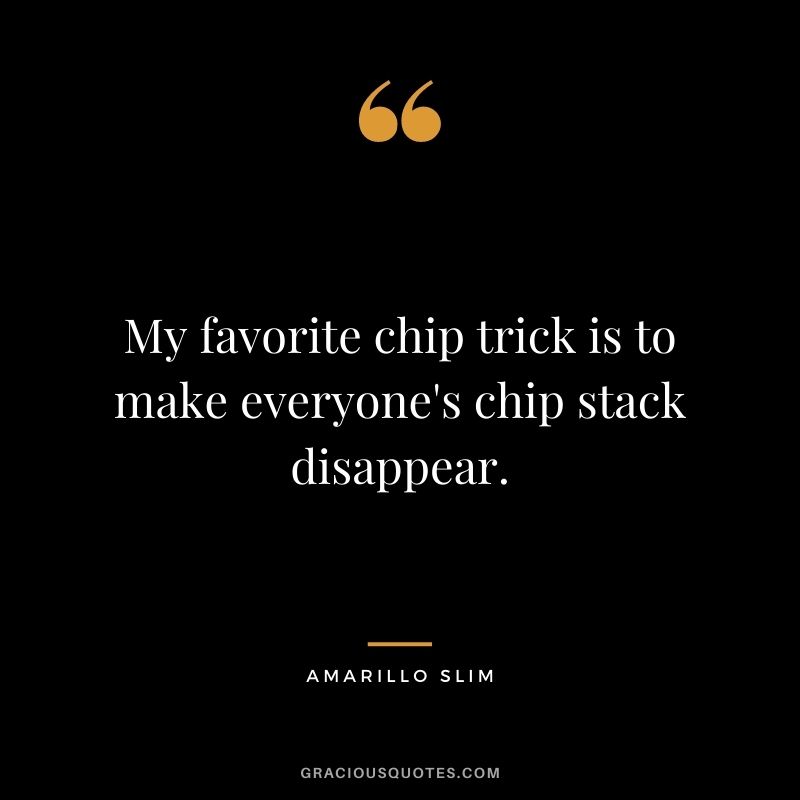 My favorite chip trick is to make everyone's chip stack disappear. - Amarillo Slim