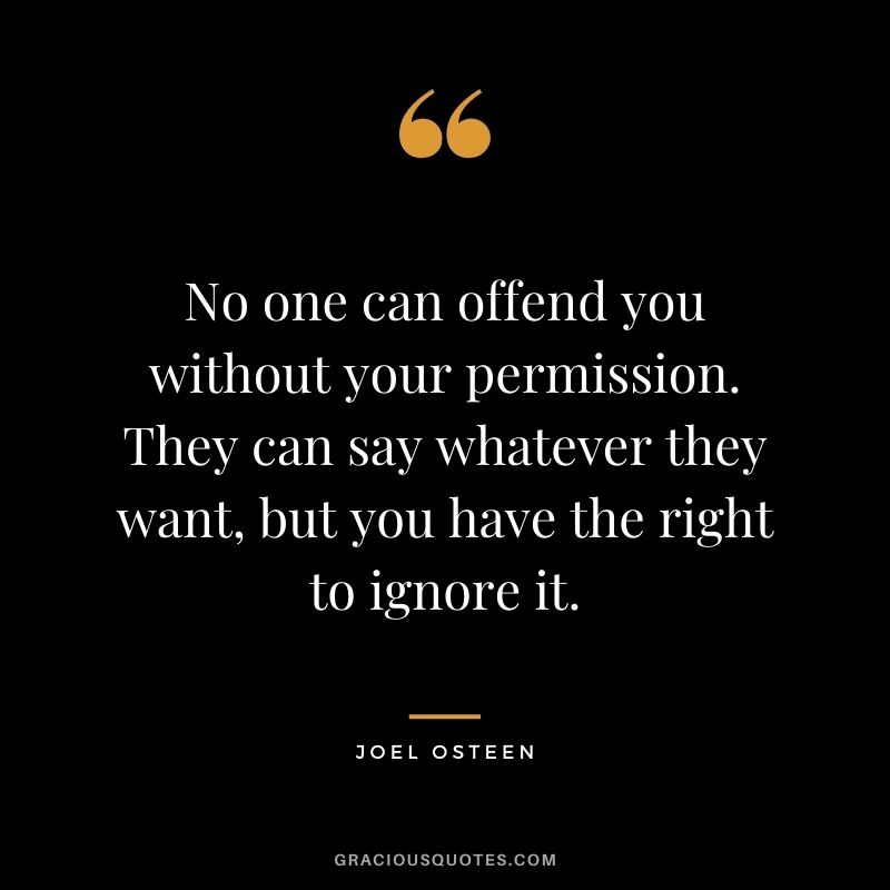 No one can offend you without your permission. They can say whatever they want, but you have the right to ignore it.