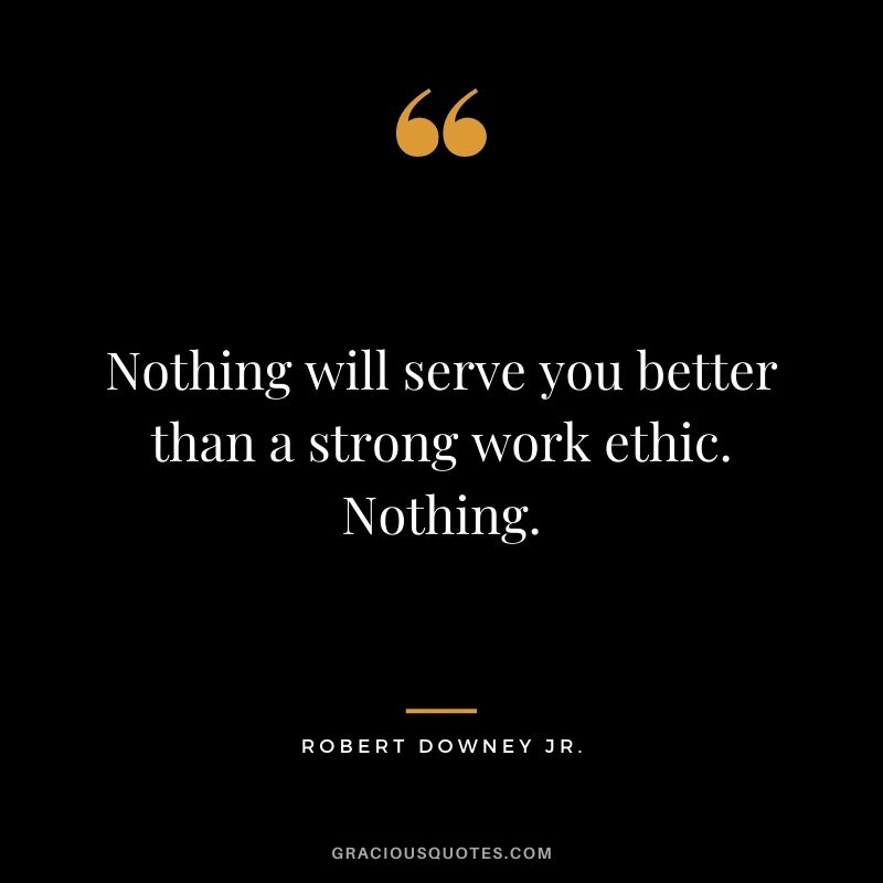 Nothing will serve you better than a strong work ethic. Nothing.