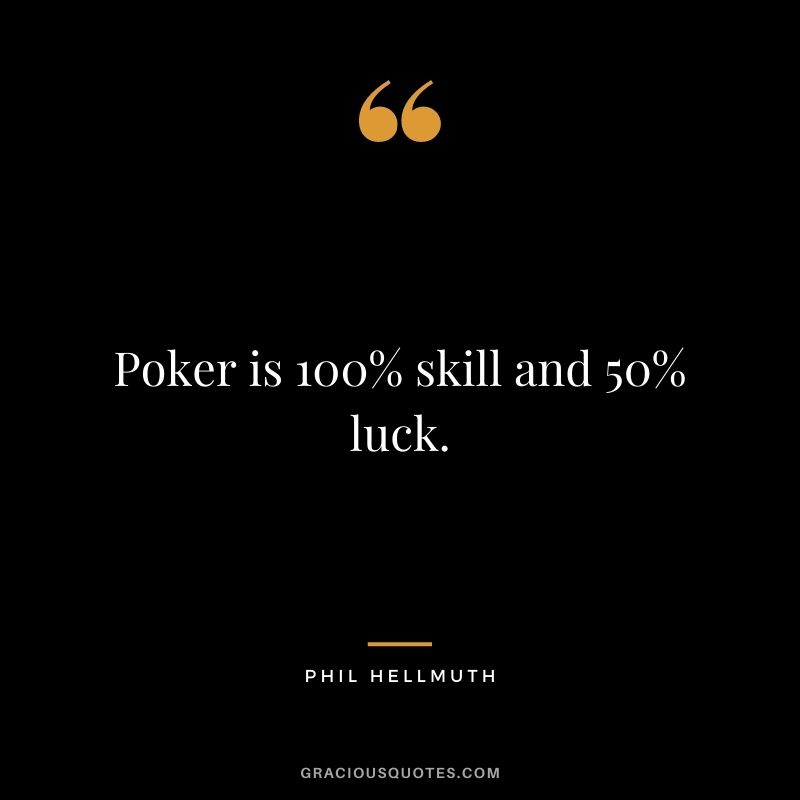 Poker is 100% skill and 50% luck. - Phil Hellmuth