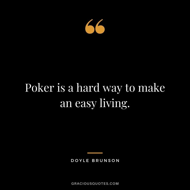 Poker is a hard way to make an easy living. - Doyle Brunson