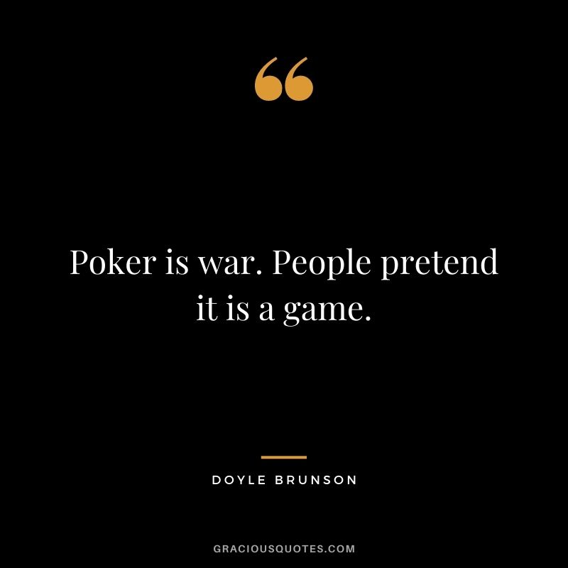 Poker is war. People pretend it is a game. - Doyle Brunson