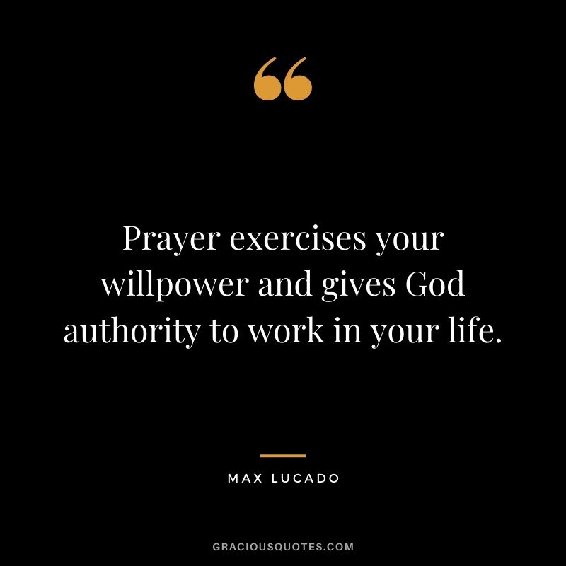 Prayer exercises your willpower and gives God authority to work in your life.