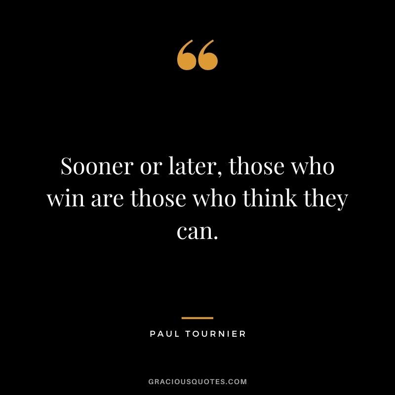 Sooner or later, those who win are those who think they can. - Paul Tournier