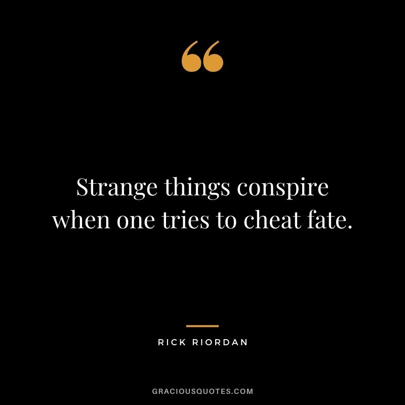 Strange things conspire when one tries to cheat fate. ― Rick Riordan
