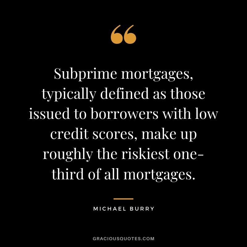 Subprime mortgages, typically defined as those issued to borrowers with low credit scores, make up roughly the riskiest one-third of all mortgages.