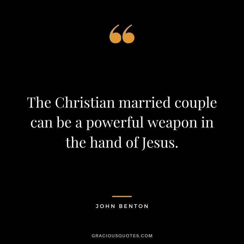 The Christian married couple can be a powerful weapon in the hand of Jesus. - John Benton