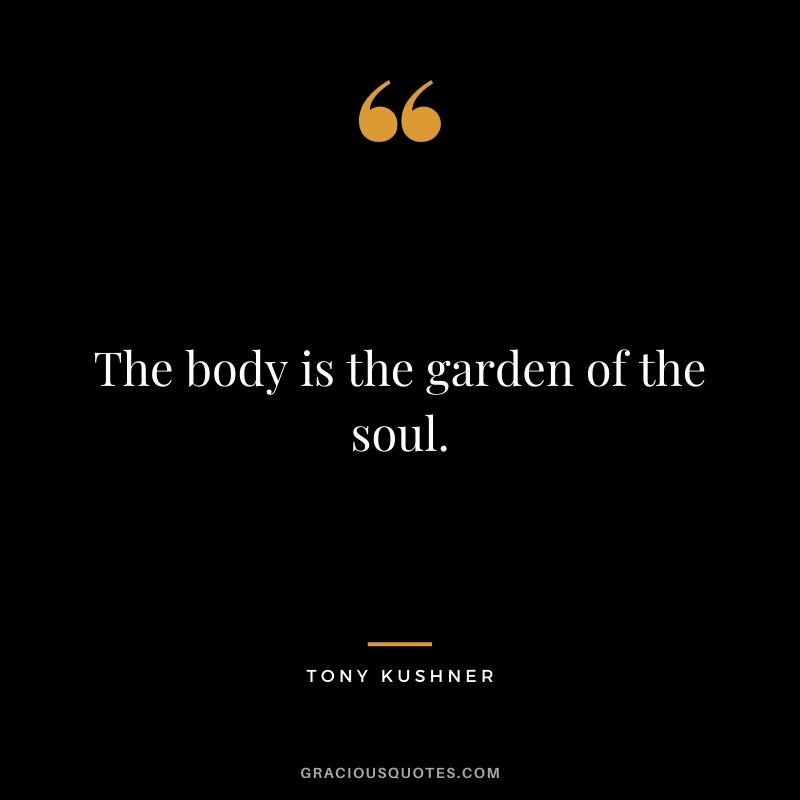 The body is the garden of the soul.