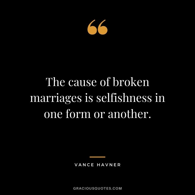 The cause of broken marriages is selfishness in one form or another. - Vance Havner