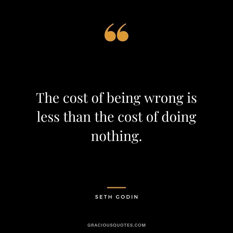 The cost of being wrong is less than the cost of doing nothing.