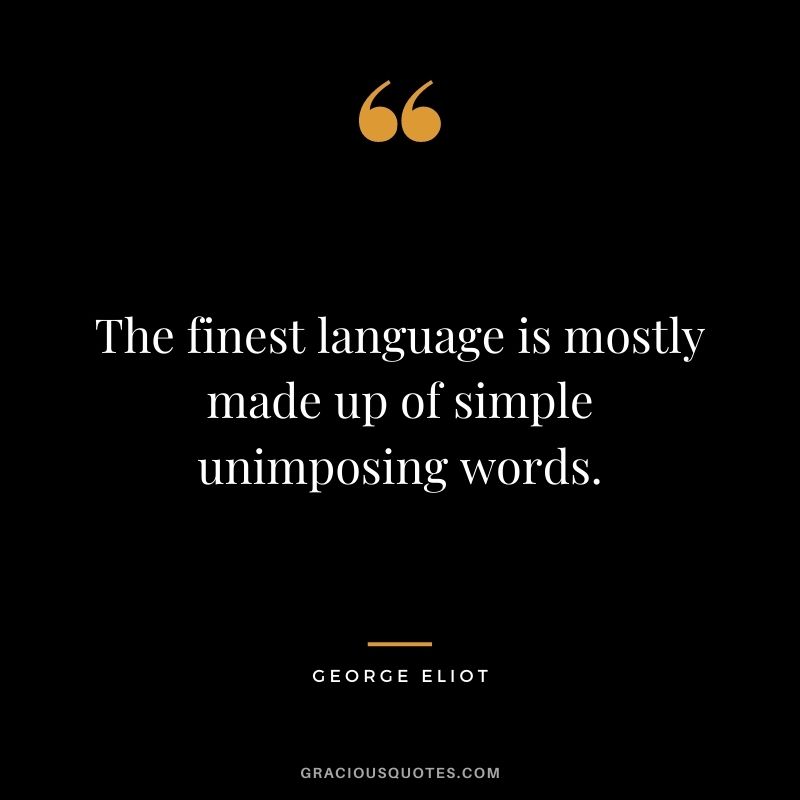 The finest language is mostly made up of simple unimposing words.