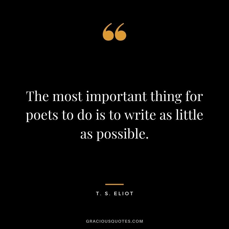 The most important thing for poets to do is to write as little as possible.