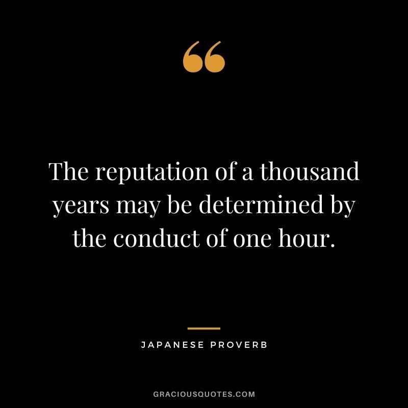 The reputation of a thousand years may be determined by the conduct of one hour.