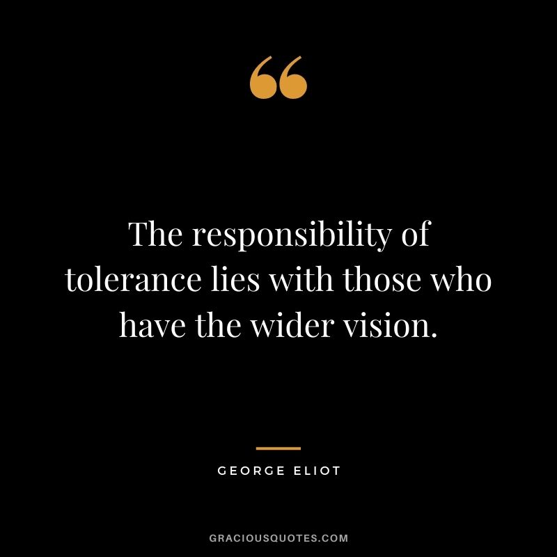 The responsibility of tolerance lies with those who have the wider vision. - George Eliot