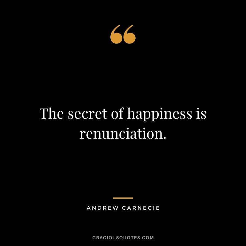 The secret of happiness is renunciation.