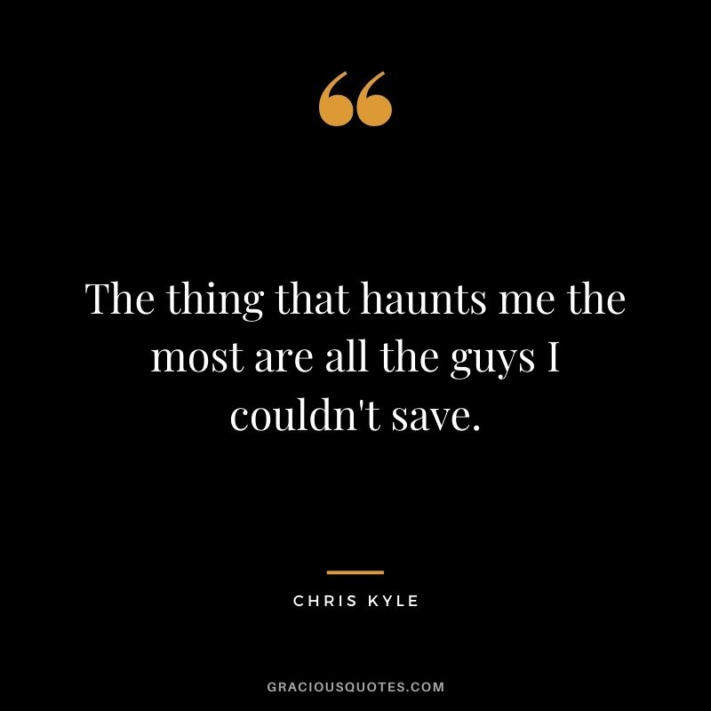 The thing that haunts me the most are all the guys I couldn't save.