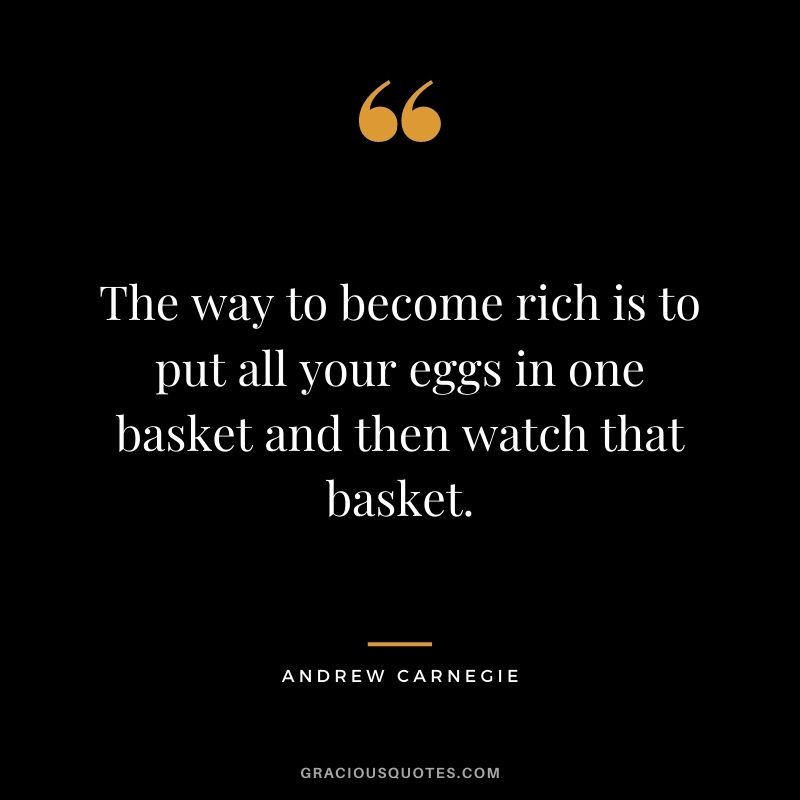 Put your eggs in one basket and watch that basket The Way To Become Rich Is To Put All Your Eggs In One Basket And Then Watch That Basket Andrew Carnegie Quotes Wealt Teamwork Quotes Quotes Courage Quotes