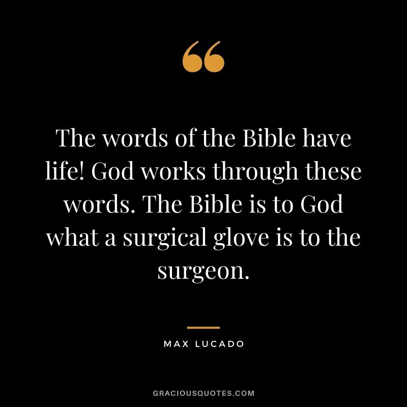 The words of the Bible have life! God works through these words. The Bible is to God what a surgical glove is to the surgeon.