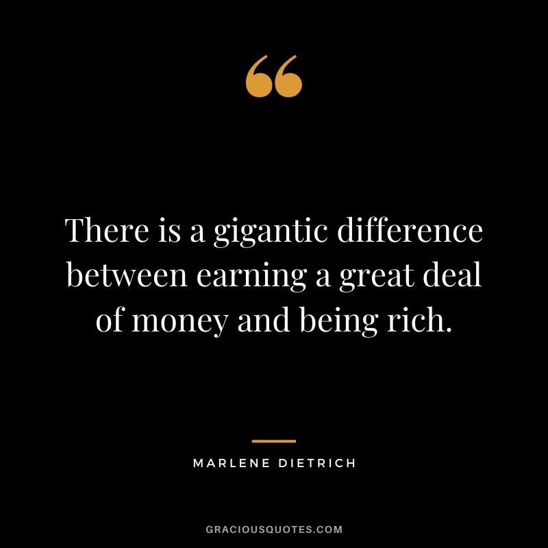 There is a gigantic difference between earning a great deal of money and being rich. — Marlene Dietrich
