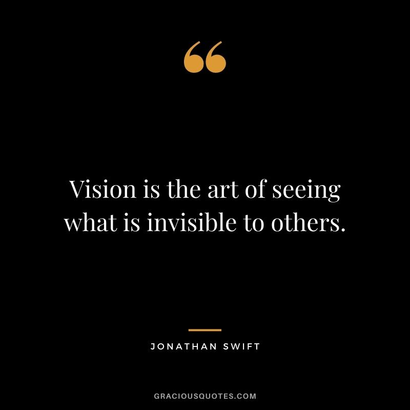 Vision is the art of seeing what is invisible to others. - Jonathan Swift