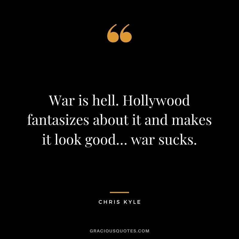 War is hell. Hollywood fantasizes about it and makes it look good… war sucks.