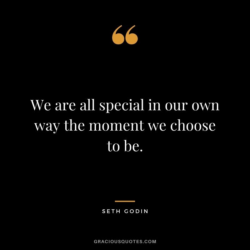 We are all special in our own way the moment we choose to be.