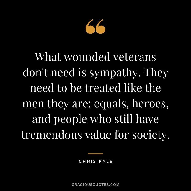 What wounded veterans don't need is sympathy. They need to be treated like the men they are: equals, heroes, and people who still have tremendous value for society.