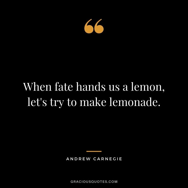 When fate hands us a lemon, let's try to make lemonade.