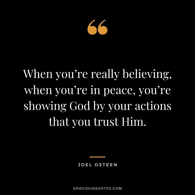 When you’re really believing, when you’re in peace, you’re showing God by your actions that you trust Him.