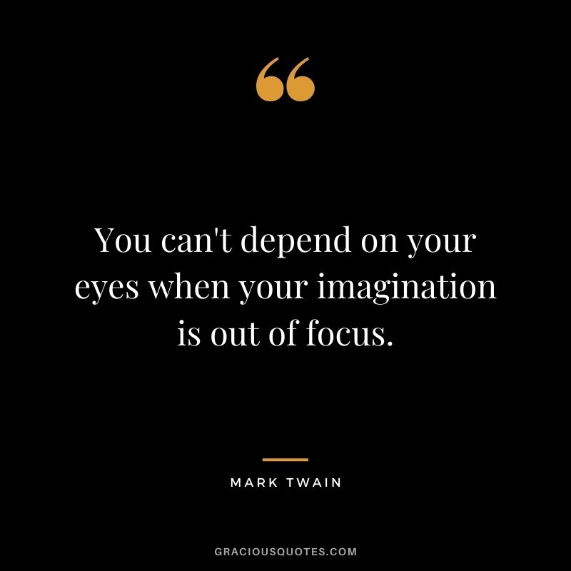 You can't depend on your eyes when your imagination is out of focus. - Mark Twain