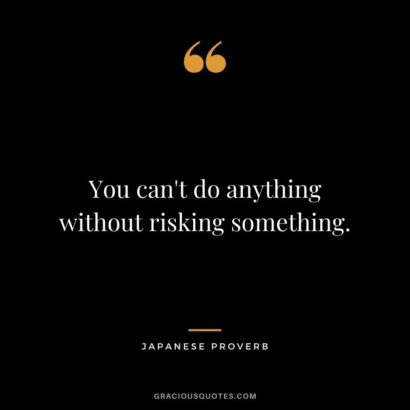 You can't do anything without risking something.