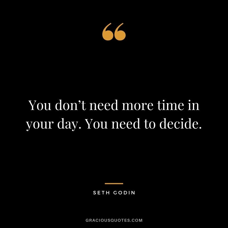 You don’t need more time in your day. You need to decide.