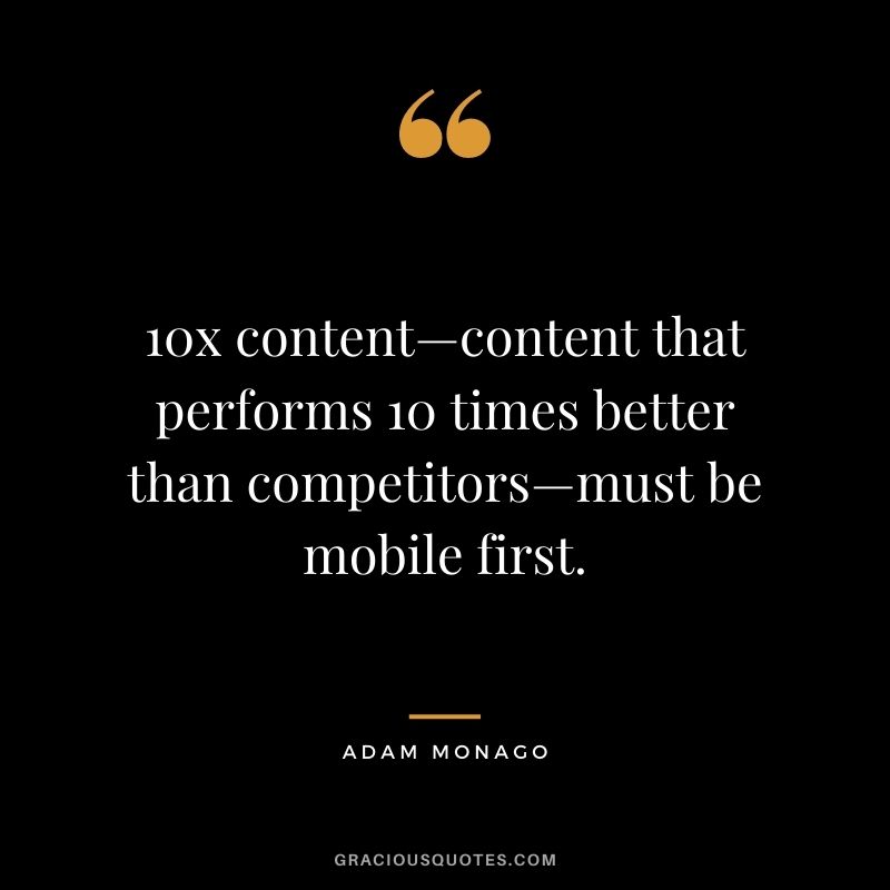 10x content—content that performs 10 times better than competitors—must be mobile first. — Adam Monago