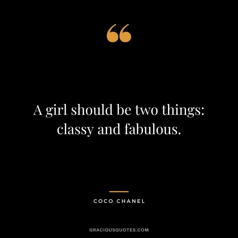 A girl should be two things classy and fabulous.