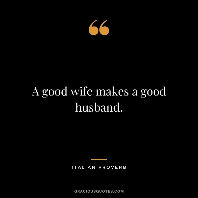 A good wife makes a good husband.
