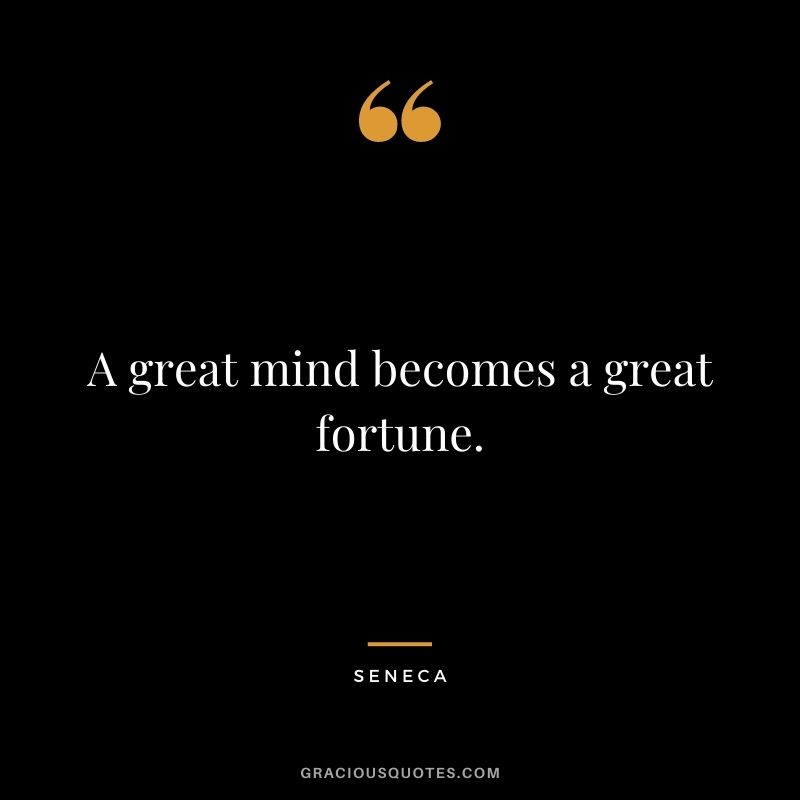 A great mind becomes a great fortune. - Seneca