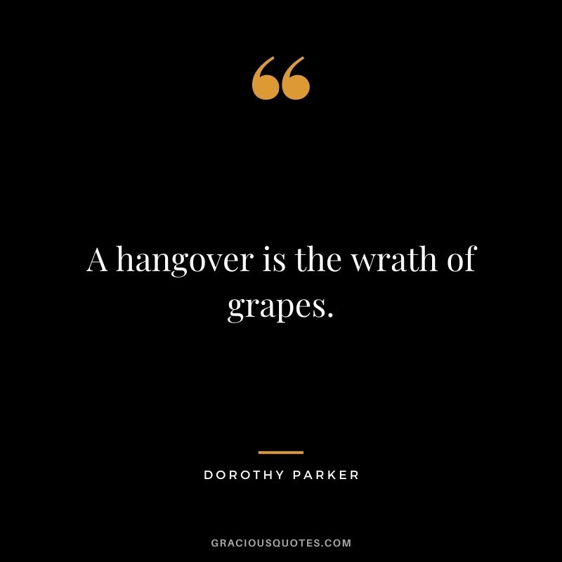 A hangover is the wrath of grapes.