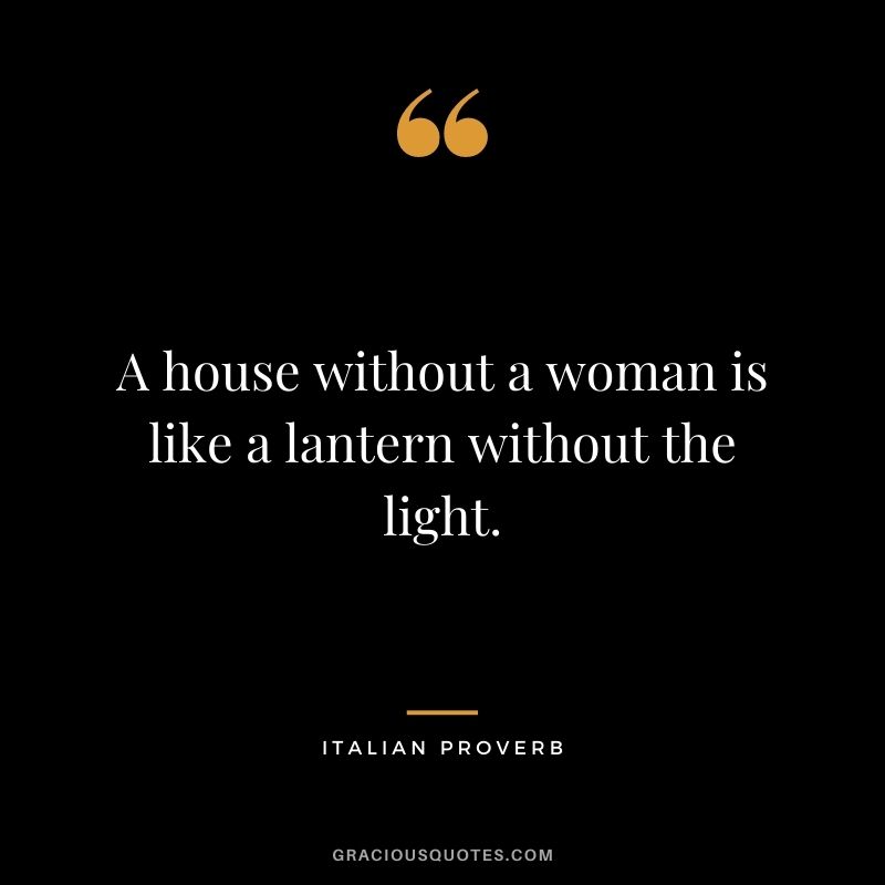 A house without a woman is like a lantern without the light.